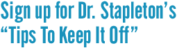 Sign up for Dr. Stapleton's "Tips To Keep It Off"